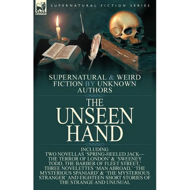 The Unseen Hand: Supernatural and Weird Fiction by Unknown Authors-Including Two Novellas 'Spring-Heeled Jack-the Terror of London' & 'Sweeney Todd, t