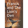 Francis and The Lion's Den: Francis and the Lion's Den: An Introspective Look into the life of One of JESUS' most Faithful and Beloved Disciples