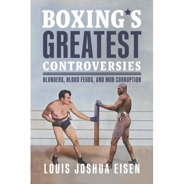 Boxing's Greatest Controversies: Blunders, Blood Feuds, and Mob Corruption