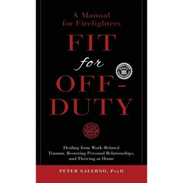 Fit For Off-Duty: A Manual for Firefighters: Healing from Work-Related Trauma, Restoring Personal Relationships, and Thriving at Home