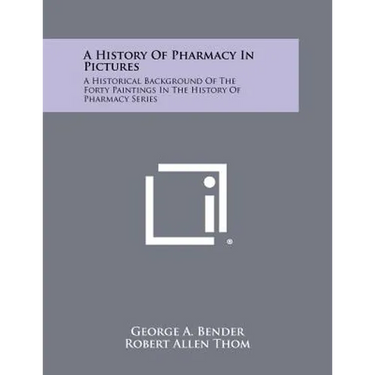 A History Of Pharmacy In Pictures: A Historical Background Of The Forty Paintings In The History Of Pharmacy Series