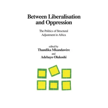 Between Liberalisation and Oppression. The Politics of Structural Adjustment in Africa
