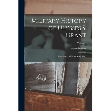 Military History of Ulysses S. Grant: From April, 1861, to April, 1865; Volume 2