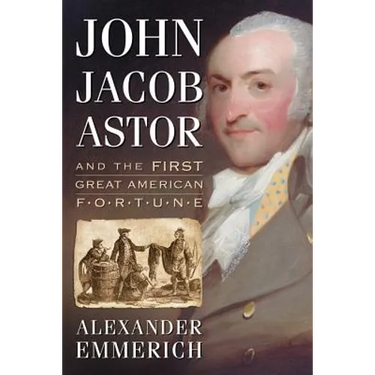 John Jacob Astor and the First Great American Fortune