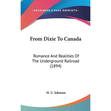 From Dixie To Canada: Romance And Realities Of The Underground Railroad (1894)