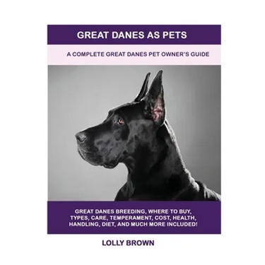 Great Danes as Pets: A Complete Great Danes Pet Owner's Guide