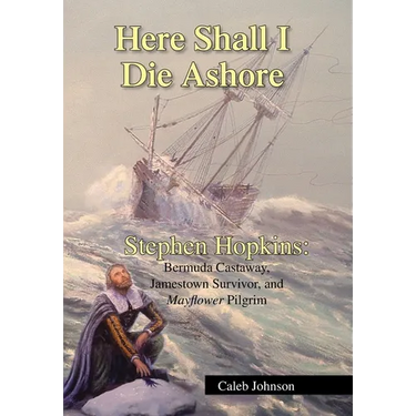 Here Shall I Die Ashore: Stephen Hopkins: Bermuda Castaway, Jamestown Survivor, and Mayflower Pilgrim.