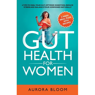 Gut Health for Women: 6 Tips to Heal Your Gut, Optimize Digestion, Reduce Stress, and Balance Your Hormones Naturally