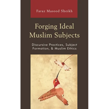 Forging Ideal Muslim Subjects: Discursive Practices, Subject Formation, & Muslim Ethics