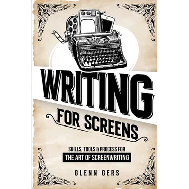 Writing For Screens: Skills, Tools & Process for the Art Of Screenwriting