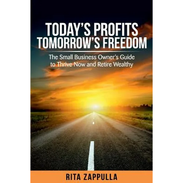 Today's Profits Tomorrow's Freedom: The Small Business Owner's Guide to Thrive Now and Retire Wealthy