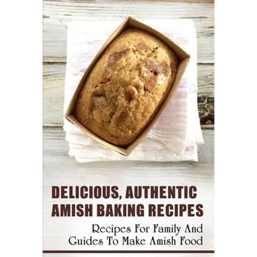 Delicious, Authentic Amish Baking Recipes: Recipes For Family And Guides To Make Amish Food: How To Make Bread Like Amish People