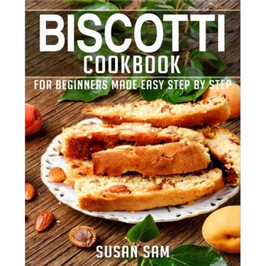 Biscotti Cookbook: Book 3, for Beginners Made Easy Step by Step