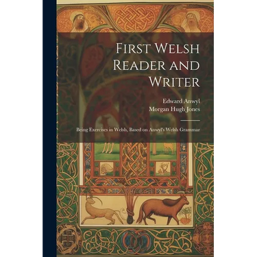 First Welsh Reader and Writer: Being Exercises in Welsh, Based on Anwyl's Welsh Grammar
