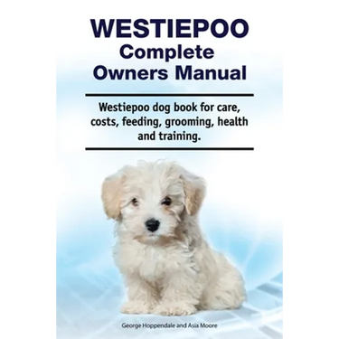 Westiepoo Complete Owners Manual. Westiepoo dog book for care, costs, feeding, grooming, health and training.