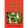 Growing Stevia for Market: Farm, Garden, and Nursery Cultivation of the Sweet Herb, Stevia Rebaudiana