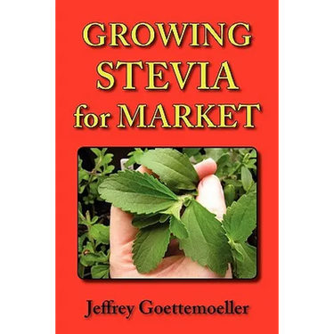 Growing Stevia for Market: Farm, Garden, and Nursery Cultivation of the Sweet Herb, Stevia Rebaudiana