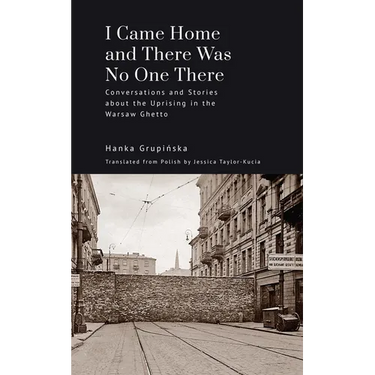 I Came Home and There Was No One There: Conversations and Stories about the Uprising in the Warsaw Ghetto