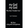 My God, My God: Why Have I Forsaken You?: My Story, Living with Schizophrenia