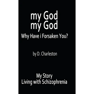 My God, My God: Why Have I Forsaken You?: My Story, Living with Schizophrenia