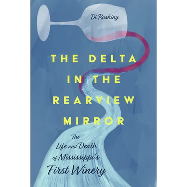 The Delta in the Rearview Mirror: The Life and Death of Mississippi's First Winery