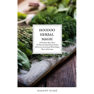 Hoodoo Herbal Magic: A Powerful spell book To Discover The Hidden Powers Of Plants and Conjure With Herbs, Roots & Flowers