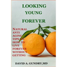 Looking Young Forever: Natural Anti Aging Tips on How to Live Forever Without Getting Old