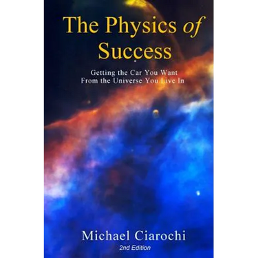 The Physics of Success, 2nd Edition: Getting the Car You Want from the Universe You Live In