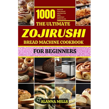 The Ultimate Zojirushi Bread Machine Cookbook for Beginners: 1000 days of Foolproof Recipes for Easy, Everyday Bread Bliss
