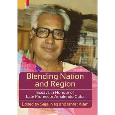 Blending Nation And Region: Essays in Honour of Late Professor Amalendu Guha