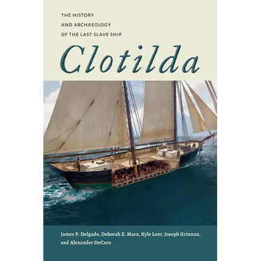 Clotilda: The History and Archaeology of the Last Slave Ship