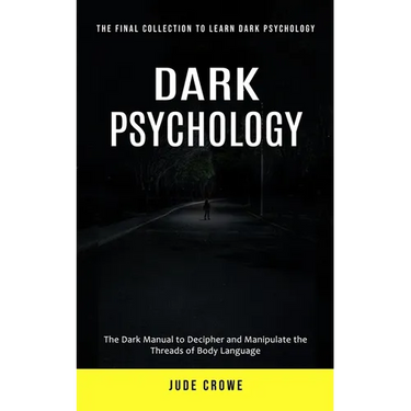 Dark Psychology: The Final Collection to Learn Dark Psychology (The Dark Manual to Decipher and Manipulate the Threads of Body Language