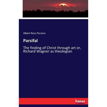 Parsifal: The finding of Christ through art or, Richard Wagner as theologian