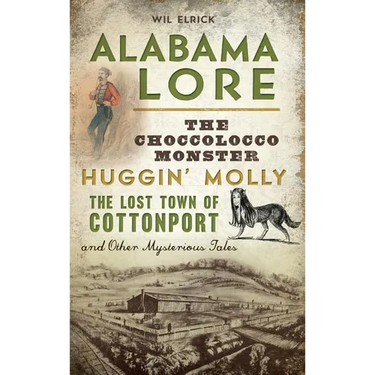 Alabama Lore: The Choccolocco Monster, Huggin' Molly, the Lost Town of Cottonport and Other Mysterious Tales