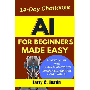 AI For Beginners Made Easy: Dummies Guide with a 14-Day Challenge to Build Skills and Make Money with AI