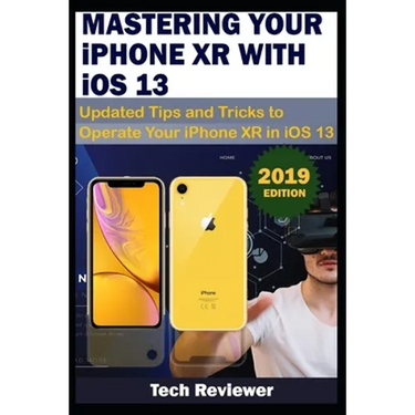 MASTERING YOUR IPHONE XR WITH iOS 13: Updated Tips and Tricks to Operate Your iPhone XR in iOS 13