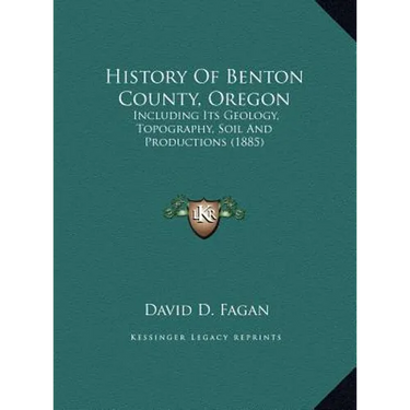 History Of Benton County, Oregon: Including Its Geology, Topography, Soil And Productions (1885)