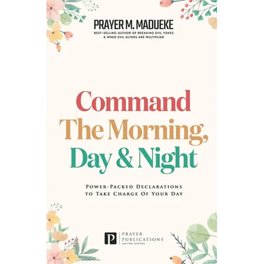 Command the Morning, Day and Night: Power-Packed Declarations to Take Charge of your Day
