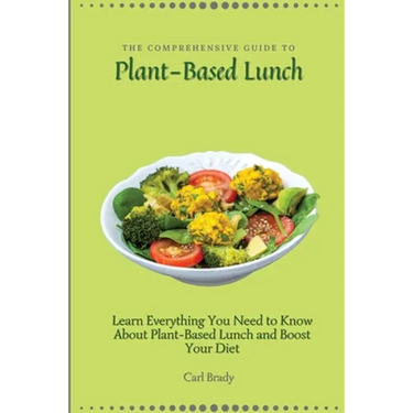 The Comprehensive Guide to Plant-Based Lunch: Learn Everything You Need to Know About Plant-Based Lunch and Boost Your Diet