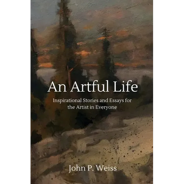 An Artful Life: Inspirational Stories and Essays for the Artist in Everyone