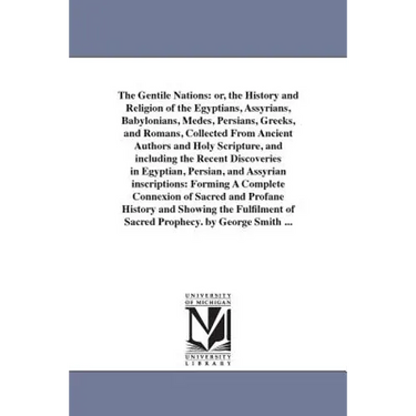 The Gentile Nations: or, the History and Religion of the Egyptians, Assyrians, Babylonians, Medes, Persians, Greeks, and Romans, Collected From Ancien