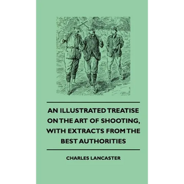 An Illustrated Treatise on the Art of Shooting, with Extracts from the Best Authorities