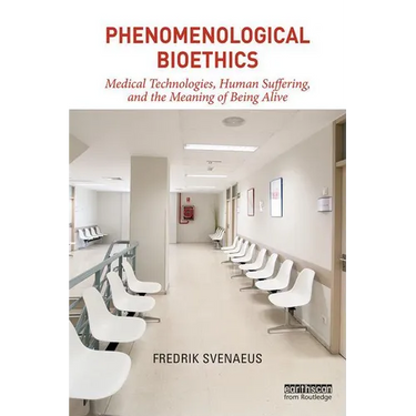 Phenomenological Bioethics: Medical Technologies, Human Suffering, and the Meaning of Being Alive