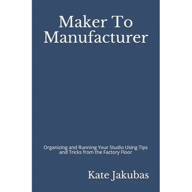 Maker To Manufacturer: Organizing and Running Your Studio Using Tips and Tricks from the Factory Floor