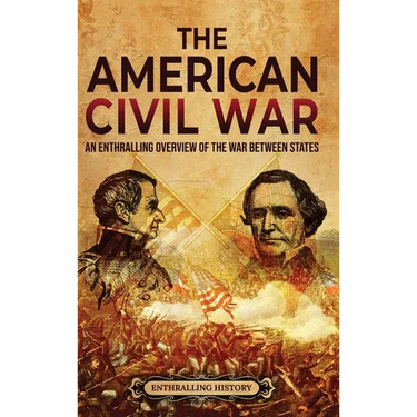 The American Civil War: An Enthralling Overview of the War Between States