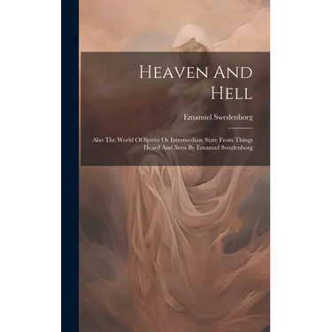 Heaven And Hell: Also The World Of Spirits Or Intermediate State From Things Heard And Seen By Emanuel Swedenborg