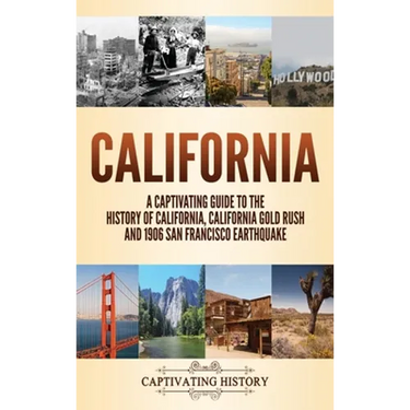 California: A Captivating Guide to the History of California, California Gold Rush and 1906 San Francisco Earthquake