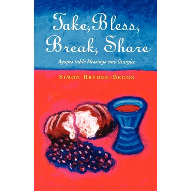 Take, Bless, Break, Share: Agapes, Table Blessings and Other Small Group Liturgies
