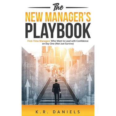 The New Manager's Playbook: First-Time Managers Who Want to Lead with Confidence on Day One (Not Just Survive)