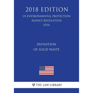 Definition of Solid Waste (US Environmental Protection Agency Regulation) (EPA) (2018 Edition)